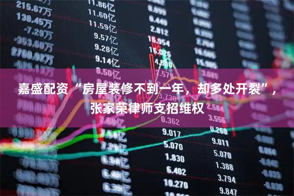 嘉盛配资 “房屋装修不到一年，却多处开裂”，张家荣律师支招维权