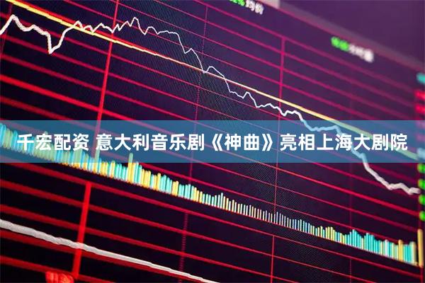 千宏配资 意大利音乐剧《神曲》亮相上海大剧院