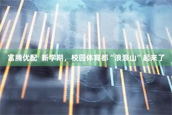 富腾优配  新学期，校园体育都“浪浪山”起来了