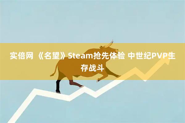 实倍网 《名望》Steam抢先体验 中世纪PVP生存战斗