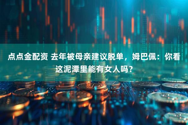 点点金配资 去年被母亲建议脱单，姆巴佩：你看这泥潭里能有女人吗？