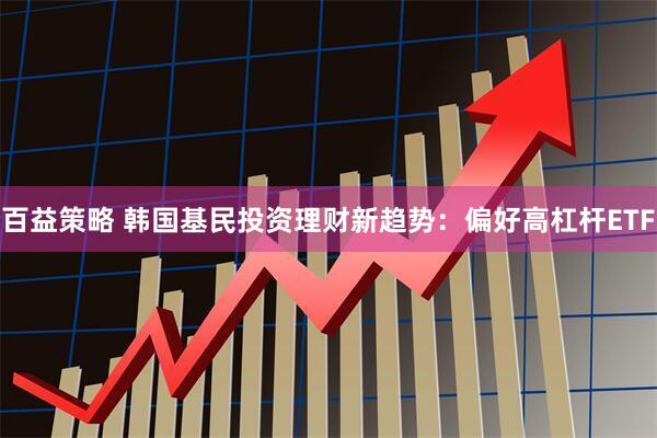 百益策略 韩国基民投资理财新趋势：偏好高杠杆ETF