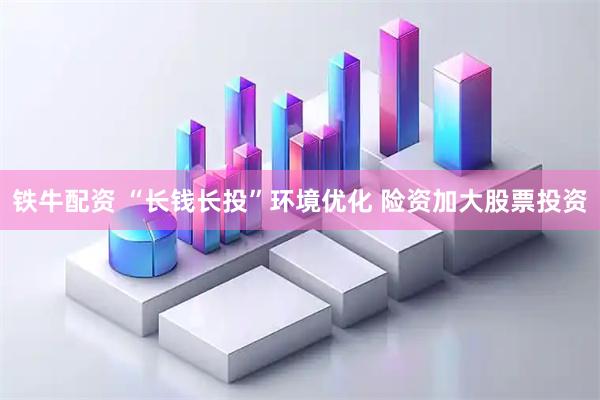 铁牛配资 “长钱长投”环境优化 险资加大股票投资