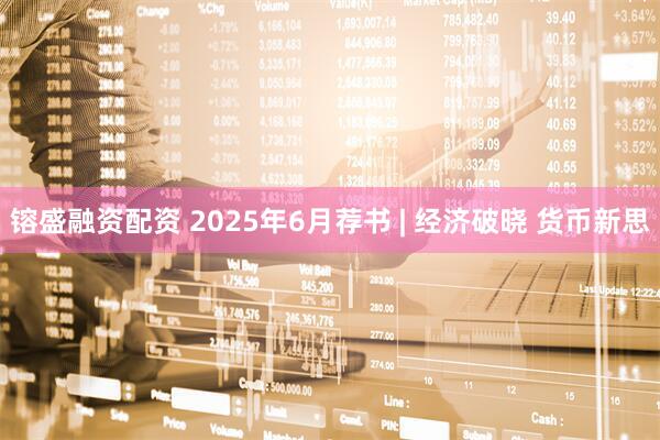 镕盛融资配资 2025年6月荐书 | 经济破晓 货币新思