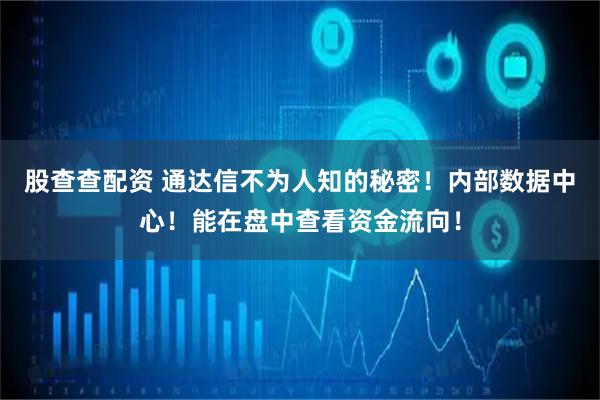 股查查配资 通达信不为人知的秘密！内部数据中心！能在盘中查看资金流向！