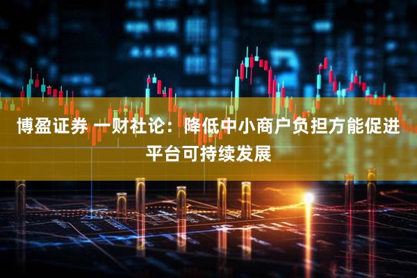 博盈证券 一财社论：降低中小商户负担方能促进平台可持续发展