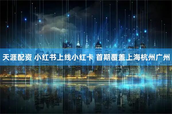 天涯配资 小红书上线小红卡 首期覆盖上海杭州广州